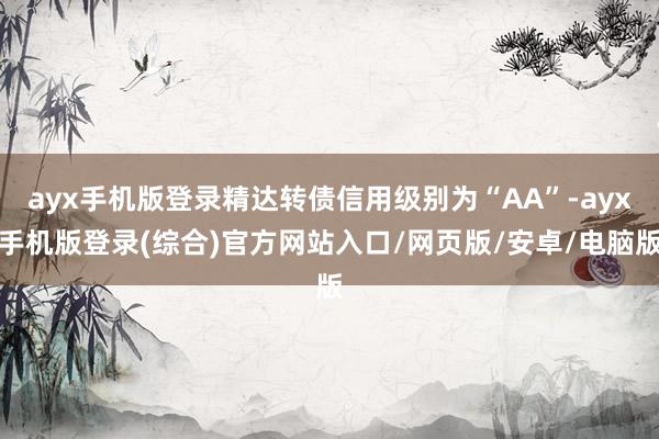ayx手机版登录精达转债信用级别为“AA”-ayx手机版登录(综合)官方网站入口/网页版/安卓/电脑版