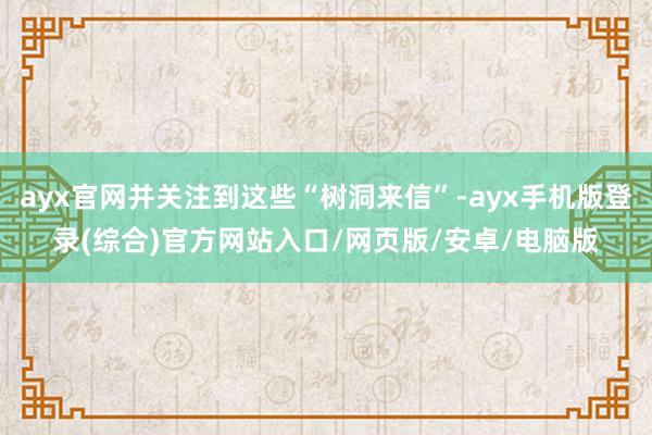 ayx官网并关注到这些“树洞来信”-ayx手机版登录(综合)官方网站入口/网页版/安卓/电脑版