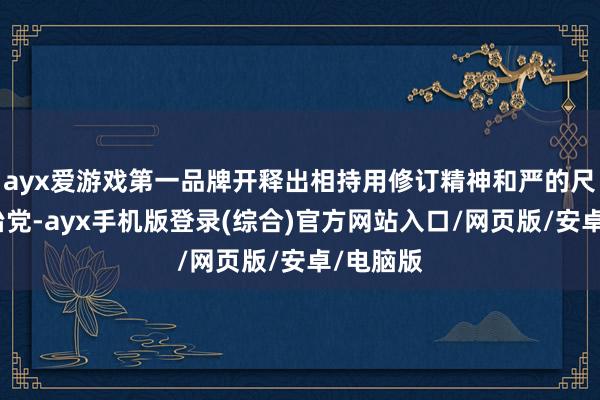 ayx爱游戏第一品牌开释出相持用修订精神和严的尺度管党治党-ayx手机版登录(综合)官方网站入口/网页版/安卓/电脑版