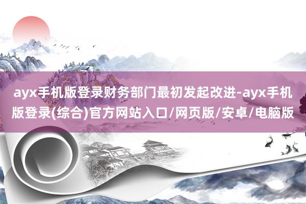 ayx手机版登录财务部门最初发起改进-ayx手机版登录(综合)官方网站入口/网页版/安卓/电脑版