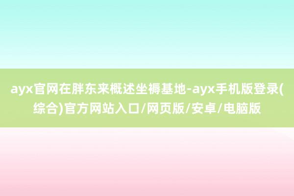 ayx官网在胖东来概述坐褥基地-ayx手机版登录(综合)官方网站入口/网页版/安卓/电脑版