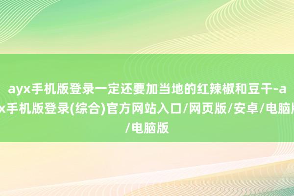 ayx手机版登录一定还要加当地的红辣椒和豆干-ayx手机版登录(综合)官方网站入口/网页版/安卓/电脑版