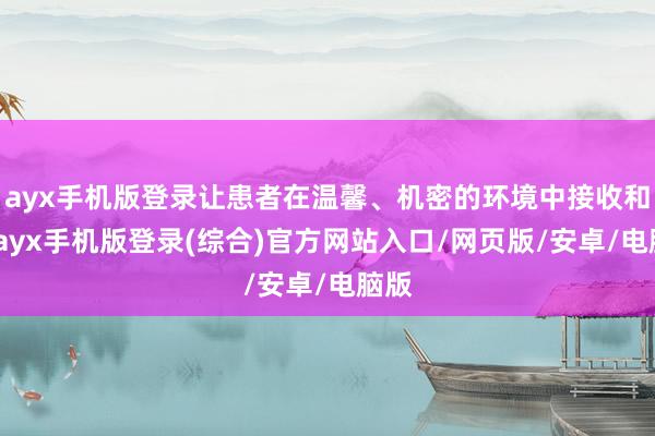ayx手机版登录让患者在温馨、机密的环境中接收和洽-ayx手机版登录(综合)官方网站入口/网页版/安卓/电脑版