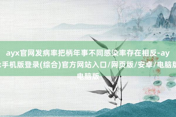 ayx官网发病率把柄年事不同感染率存在相反-ayx手机版登录(综合)官方网站入口/网页版/安卓/电脑版