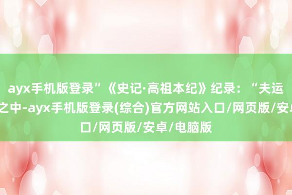ayx手机版登录”《史记·高祖本纪》纪录：“夫运筹于帷幄之中-ayx手机版登录(综合)官方网站入口/网页版/安卓/电脑版