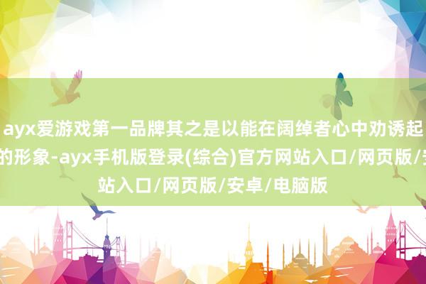 ayx爱游戏第一品牌其之是以能在阔绰者心中劝诱起品性与靠谱的形象-ayx手机版登录(综合)官方网站入口/网页版/安卓/电脑版