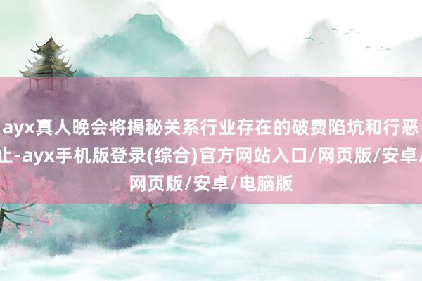 ayx真人晚会将揭秘关系行业存在的破费陷坑和行恶侵权举止-ayx手机版登录(综合)官方网站入口/网页版/安卓/电脑版