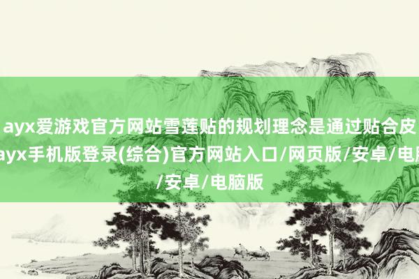 ayx爱游戏官方网站雪莲贴的规划理念是通过贴合皮肤-ayx手机版登录(综合)官方网站入口/网页版/安卓/电脑版