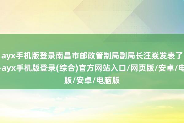 ayx手机版登录南昌市邮政管制局副局长汪焱发表了言语-ayx手机版登录(综合)官方网站入口/网页版/安卓/电脑版