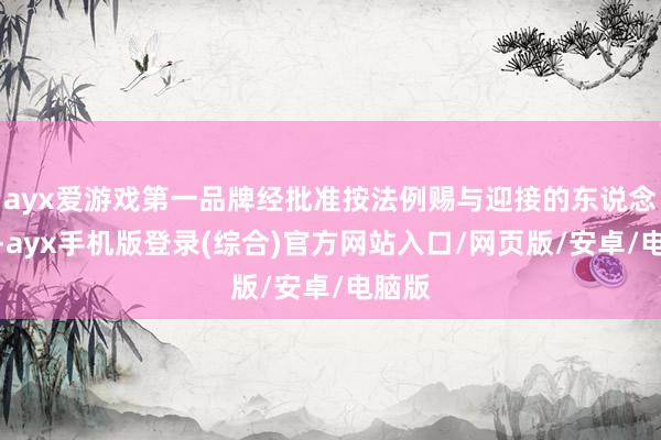 ayx爱游戏第一品牌经批准按法例赐与迎接的东说念主员-ayx手机版登录(综合)官方网站入口/网页版/安卓/电脑版