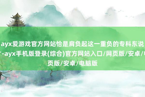 ayx爱游戏官方网站恰是肩负起这一重负的专科东说念主才-ayx手机版登录(综合)官方网站入口/网页版/安卓/电脑版