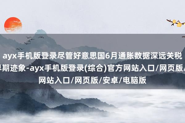 ayx手机版登录尽管好意思国6月通胀数据深远关税传导效应的早期迹象-ayx手机版登录(综合)官方网站入口/网页版/安卓/电脑版