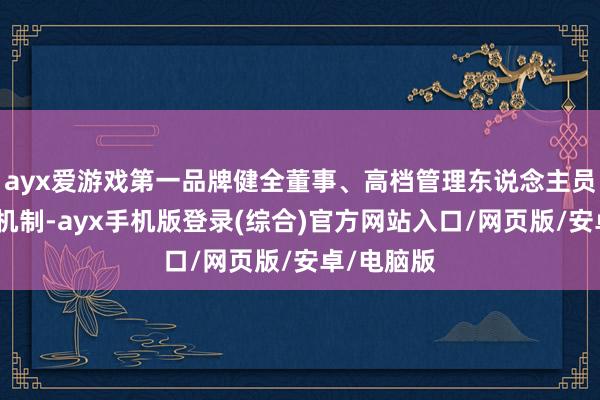ayx爱游戏第一品牌健全董事、高档管理东说念主员引发管理机制-ayx手机版登录(综合)官方网站入口/网页版/安卓/电脑版