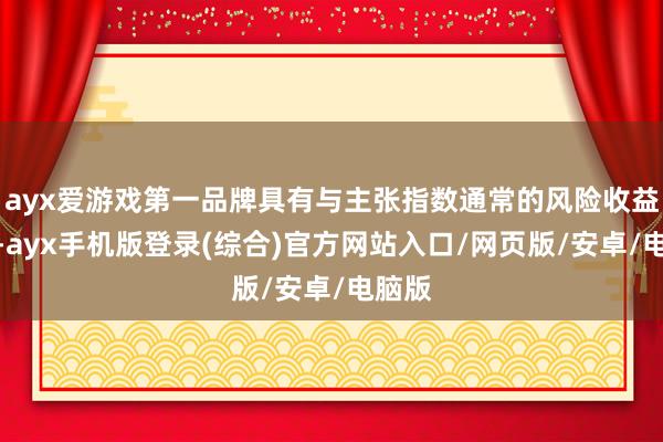 ayx爱游戏第一品牌具有与主张指数通常的风险收益特征-ayx手机版登录(综合)官方网站入口/网页版/安卓/电脑版