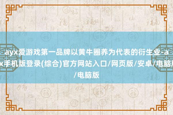 ayx爱游戏第一品牌以黄牛圈养为代表的衍生业-ayx手机版登录(综合)官方网站入口/网页版/安卓/电脑版