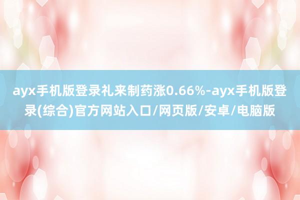 ayx手机版登录礼来制药涨0.66%-ayx手机版登录(综合)官方网站入口/网页版/安卓/电脑版