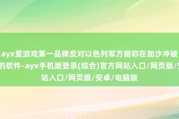 ayx爱游戏第一品牌反对以色列军方据称在加沙冲破中使用微软的软件-ayx手机版登录(综合)官方网站入口/网页版/安卓/电脑版