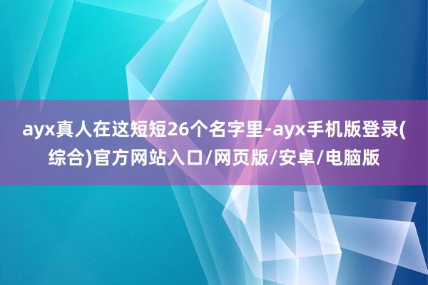 ayx真人在这短短26个名字里-ayx手机版登录(综合)官方网站入口/网页版/安卓/电脑版