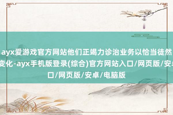 ayx爱游戏官方网站他们正竭力诊治业务以恰当徒然者口味的变化-ayx手机版登录(综合)官方网站入口/网页版/安卓/电脑版