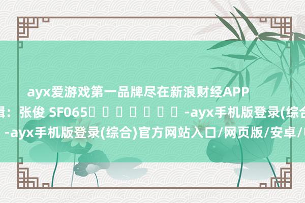 ayx爱游戏第一品牌尽在新浪财经APP            						包袱剪辑：张俊 SF065							-ayx手机版登录(综合)官方网站入口/网页版/安卓/电脑版