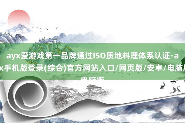 ayx爱游戏第一品牌通过ISO质地料理体系认证-ayx手机版登录(综合)官方网站入口/网页版/安卓/电脑版