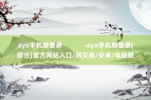 ayx手机版登录            -ayx手机版登录(综合)官方网站入口/网页版/安卓/电脑版