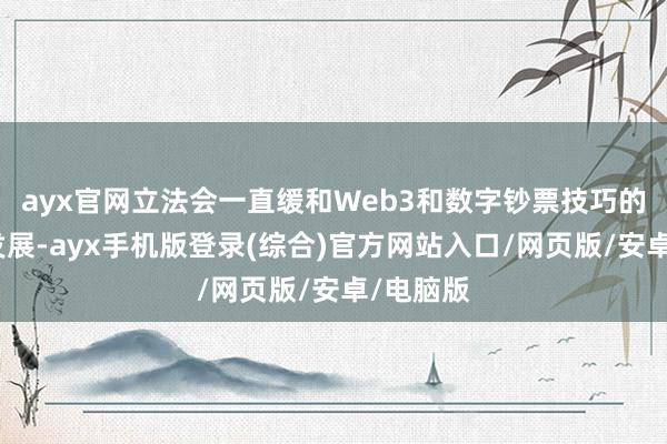 ayx官网立法会一直缓和Web3和数字钞票技巧的应用和发展-ayx手机版登录(综合)官方网站入口/网页版/安卓/电脑版