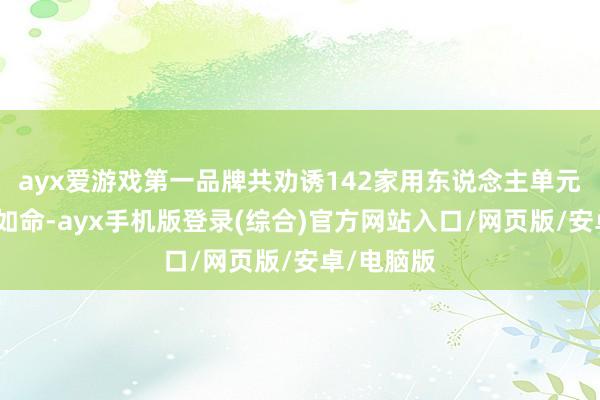 ayx爱游戏第一品牌共劝诱142家用东说念主单元前来爱才如命-ayx手机版登录(综合)官方网站入口/网页版/安卓/电脑版
