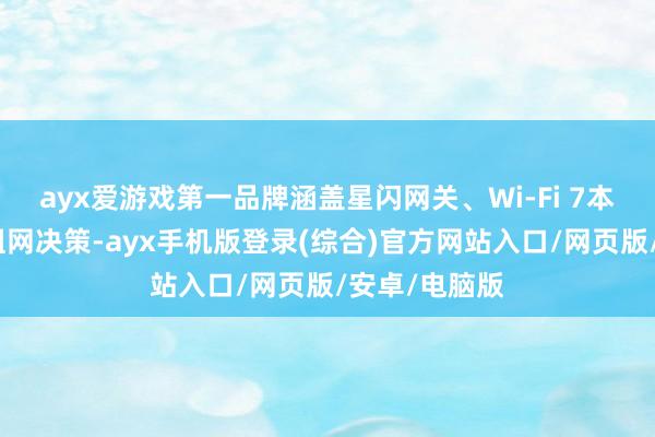 ayx爱游戏第一品牌涵盖星闪网关、Wi-Fi 7本事以及全屋组网决策-ayx手机版登录(综合)官方网站入口/网页版/安卓/电脑版