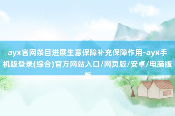 ayx官网条目进展生意保障补充保障作用-ayx手机版登录(综合)官方网站入口/网页版/安卓/电脑版