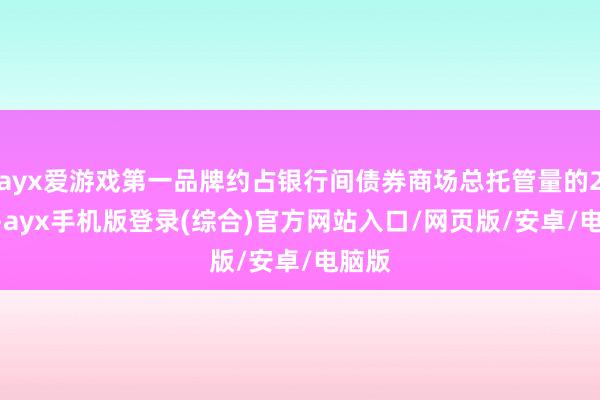ayx爱游戏第一品牌约占银行间债券商场总托管量的2.2%-ayx手机版登录(综合)官方网站入口/网页版/安卓/电脑版