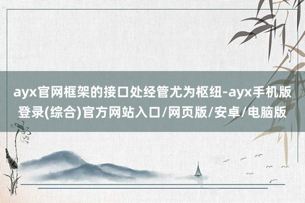 ayx官网框架的接口处经管尤为枢纽-ayx手机版登录(综合)官方网站入口/网页版/安卓/电脑版